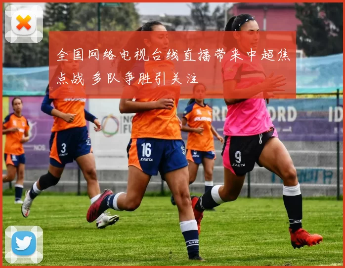 全国网络电视台线直播带来中超焦点战 多队争胜引关注