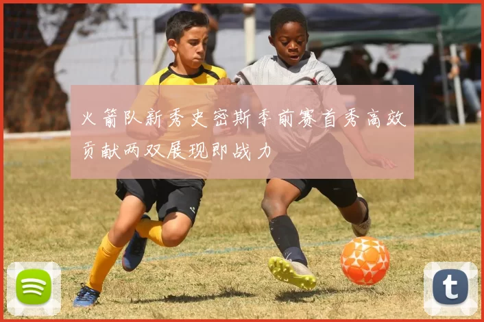 火箭队新秀史密斯季前赛首秀高效贡献两双展现即战力