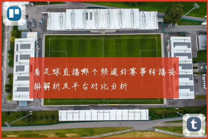 看足球直播哪个频道好赛事转播安排解析及平台对比分析
