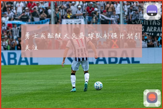 勇士或酝酿大交易 球队补强计划引关注