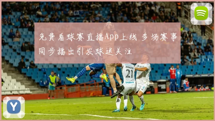 免费看球赛直播App上线 多场赛事同步播出引发球迷关注