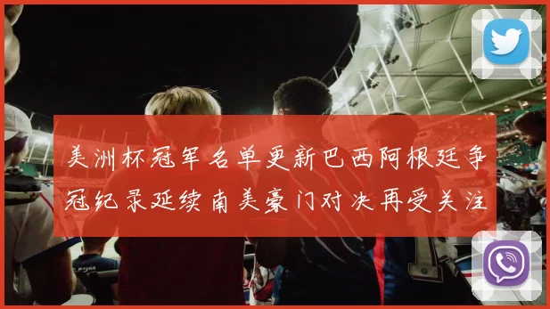 美洲杯冠军名单更新巴西阿根廷争冠纪录延续南美豪门对决再受关注