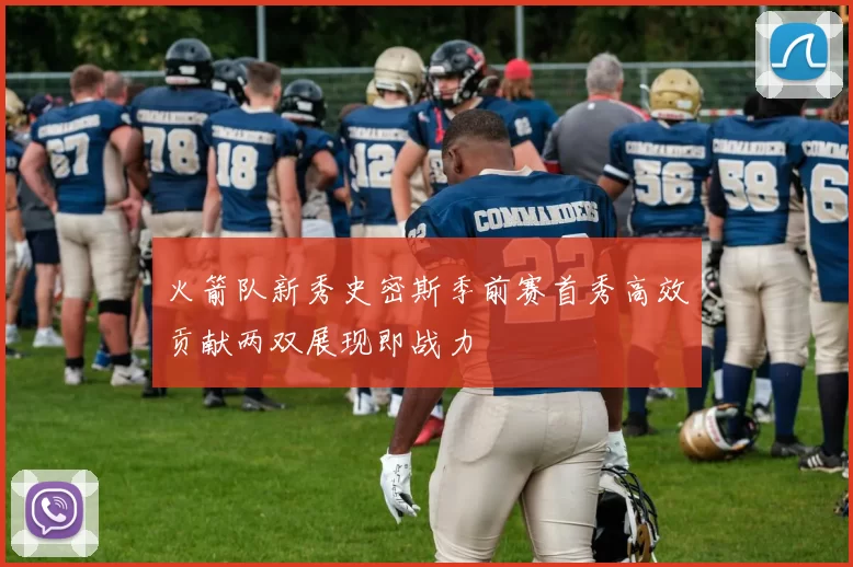 火箭队新秀史密斯季前赛首秀高效贡献两双展现即战力