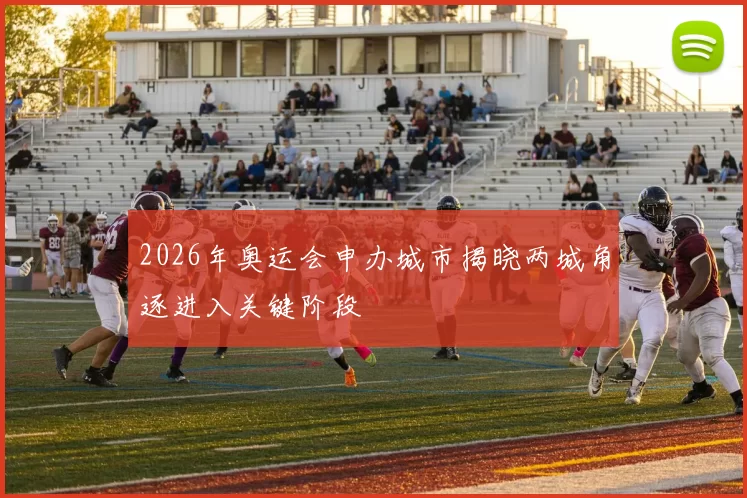 2026年奥运会申办城市揭晓两城角逐进入关键阶段