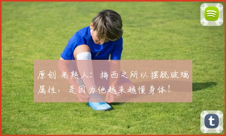 原创 老熟人：梅西之所以摆脱玻璃属性，是因为他越来越懂身体！