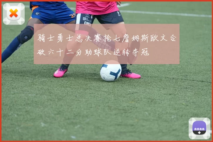 骑士勇士总决赛抢七詹姆斯欧文合砍六十二分助球队逆转夺冠