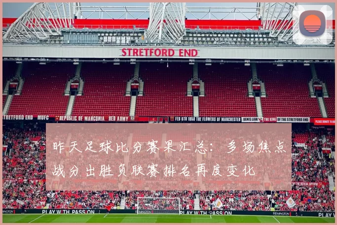 昨天足球比分赛果汇总：多场焦点战分出胜负联赛排名再度变化