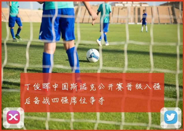 丁俊晖中国斯诺克公开赛晋级八强后备战四强席位争夺