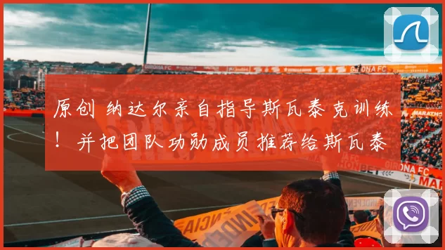 原创 纳达尔亲自指导斯瓦泰克训练！并把团队功勋成员推荐给斯瓦泰克