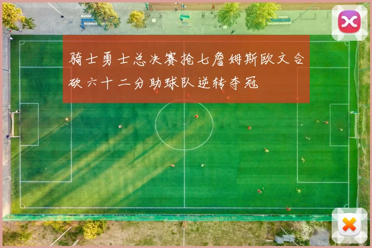 骑士勇士总决赛抢七詹姆斯欧文合砍六十二分助球队逆转夺冠