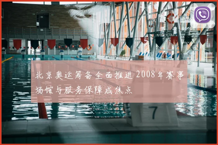 北京奥运筹备全面推进 2008年赛事场馆与服务保障成焦点