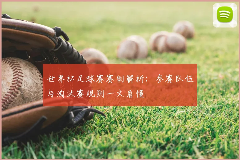 世界杯足球赛赛制解析：参赛队伍与淘汰赛规则一文看懂