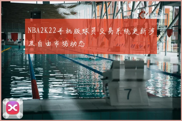 NBA2K22手机版球员交易系统更新涉及自由市场动态