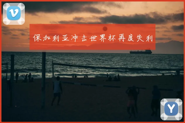 保加利亚冲击世界杯再度失利