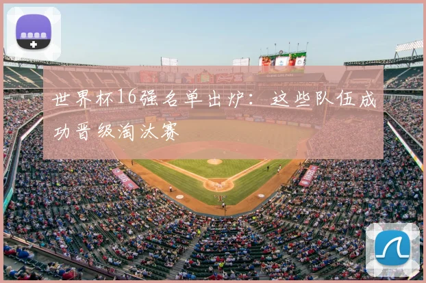 世界杯16强名单出炉：这些队伍成功晋级淘汰赛