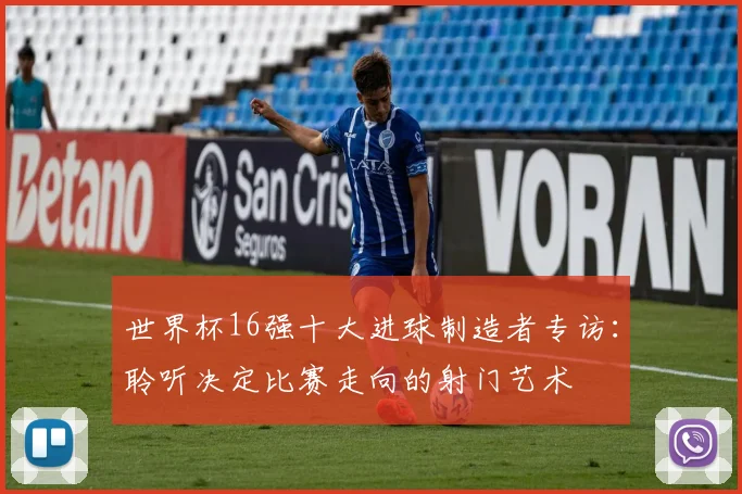 世界杯16强十大进球制造者专访：聆听决定比赛走向的射门艺术