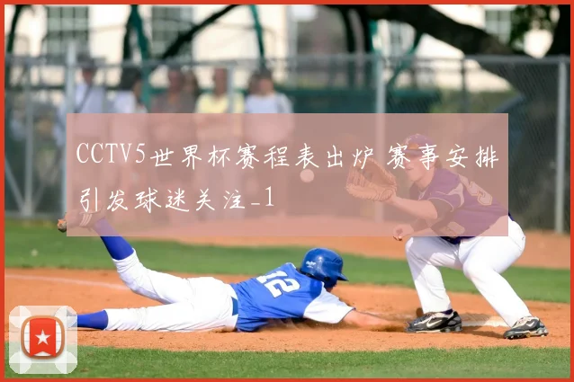 CCTV5世界杯赛程表出炉 赛事安排引发球迷关注_1